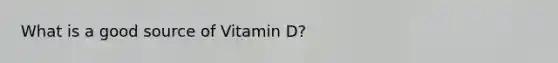 What is a good source of Vitamin D?