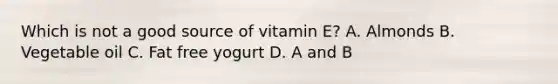 Which is not a good source of vitamin E? A. Almonds B. Vegetable oil C. Fat free yogurt D. A and B