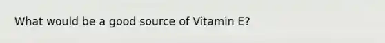 What would be a good source of Vitamin E?