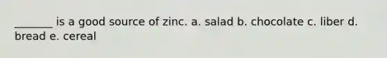 _______ is a good source of zinc. a. salad b. chocolate c. liber d. bread e. cereal