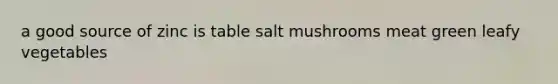 a good source of zinc is table salt mushrooms meat green leafy vegetables