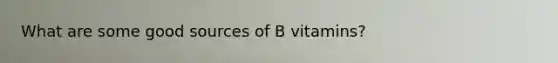 What are some good sources of B vitamins?