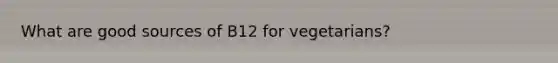 What are good sources of B12 for vegetarians?