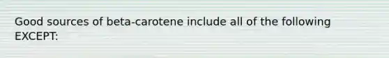 Good sources of beta-carotene include all of the following EXCEPT: