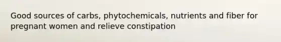 Good sources of carbs, phytochemicals, nutrients and fiber for pregnant women and relieve constipation