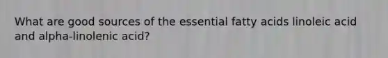 What are good sources of the essential fatty acids linoleic acid and alpha-linolenic acid?