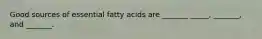 Good sources of essential fatty acids are _______ _____, _______, and _______.