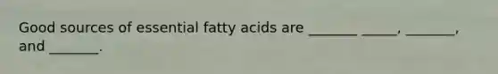 Good sources of essential fatty acids are _______ _____, _______, and _______.