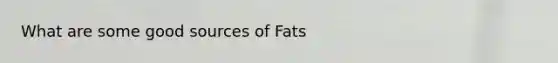 What are some good sources of Fats