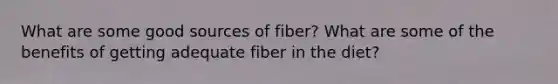 What are some good sources of fiber? What are some of the benefits of getting adequate fiber in the diet?