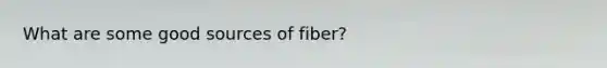 What are some good sources of fiber?