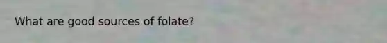 What are good sources of folate?