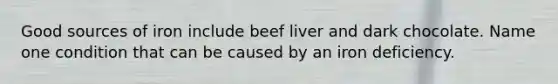 Good sources of iron include beef liver and dark chocolate. Name one condition that can be caused by an iron deficiency.