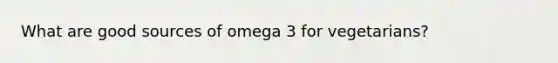 What are good sources of omega 3 for vegetarians?