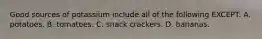 Good sources of potassium include all of the following EXCEPT: A. potatoes. B. tomatoes. C. snack crackers. D. bananas.