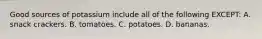 Good sources of potassium include all of the following EXCEPT: A. snack crackers. B. tomatoes. C. potatoes. D. bananas.