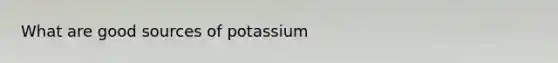 What are good sources of potassium