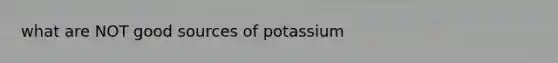 what are NOT good sources of potassium