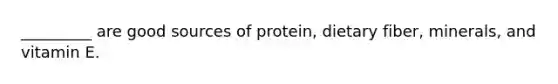 _________ are good sources of protein, dietary fiber, minerals, and vitamin E.