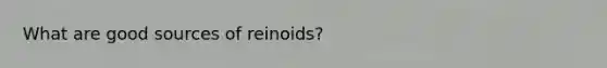 What are good sources of reinoids?