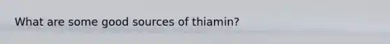 What are some good sources of thiamin?