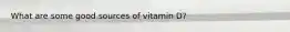 What are some good sources of vitamin D?