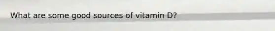 What are some good sources of vitamin D?