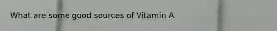 What are some good sources of Vitamin A