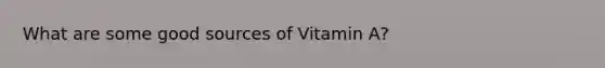 What are some good sources of Vitamin A?