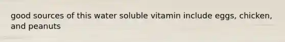 good sources of this water soluble vitamin include eggs, chicken, and peanuts