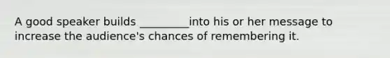 A good speaker builds _________into his or her message to increase the audience's chances of remembering it.