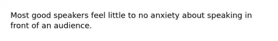 Most good speakers feel little to no anxiety about speaking in front of an audience.