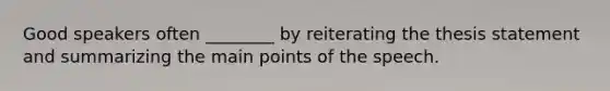 Good speakers often ________ by reiterating the thesis statement and summarizing the main points of the speech.