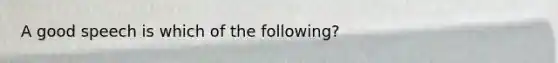 A good speech is which of the following?