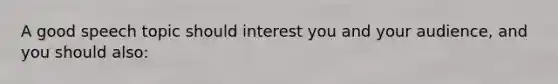 A good speech topic should interest you and your audience, and you should also: