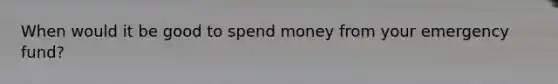 When would it be good to spend money from your emergency fund?