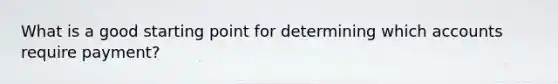 What is a good starting point for determining which accounts require payment?