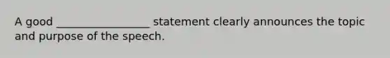 A good _________________ statement clearly announces the topic and purpose of the speech.