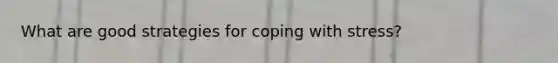 What are good strategies for coping with stress?