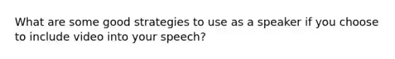 What are some good strategies to use as a speaker if you choose to include video into your speech?