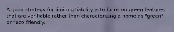 A good strategy for limiting liability is to focus on green features that are verifiable rather than characterizing a home as "green" or "eco-friendly."