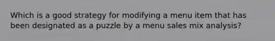 Which is a good strategy for modifying a menu item that has been designated as a puzzle by a menu sales mix analysis?