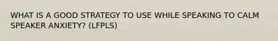 WHAT IS A GOOD STRATEGY TO USE WHILE SPEAKING TO CALM SPEAKER ANXIETY? (LFPLS)