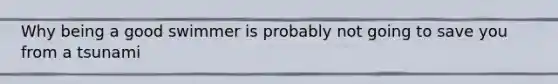 Why being a good swimmer is probably not going to save you from a tsunami