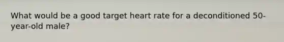 What would be a good target heart rate for a deconditioned 50-year-old male?