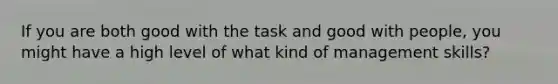 If you are both good with the task and good with people, you might have a high level of what kind of management skills?