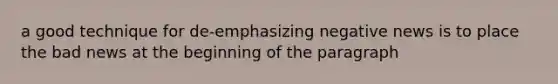 a good technique for de-emphasizing negative news is to place the bad news at the beginning of the paragraph