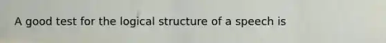 A good test for the logical structure of a speech is