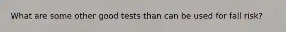 What are some other good tests than can be used for fall risk?