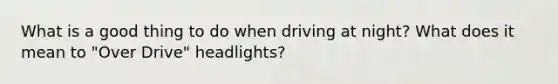 What is a good thing to do when driving at night? What does it mean to "Over Drive" headlights?